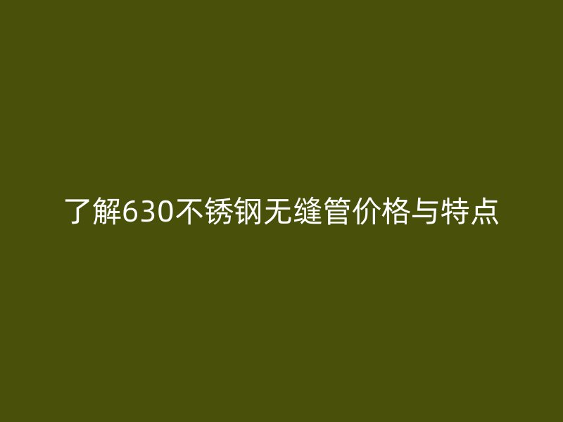 了解630不锈钢无缝管价格与特点