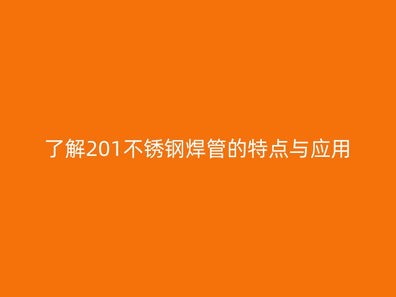 了解201不锈钢焊管的特点与应用