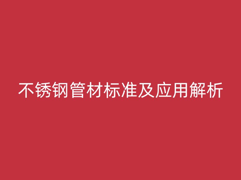 不锈钢管材标准及应用解析