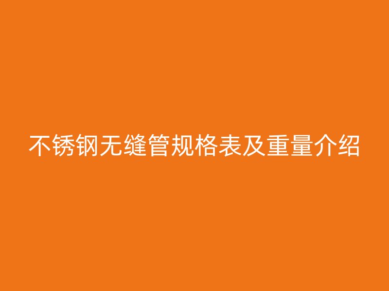 不锈钢无缝管规格表及重量介绍