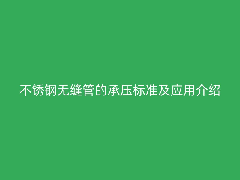 不锈钢无缝管的承压标准及应用介绍