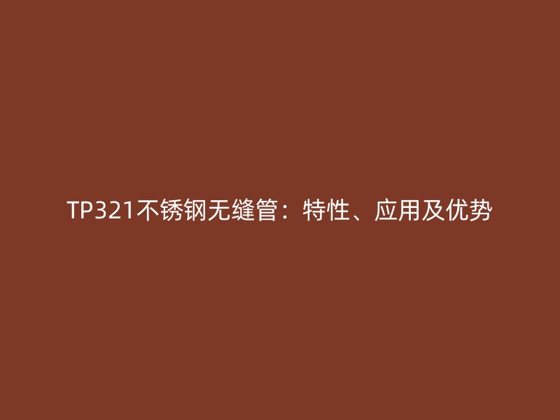 TP321不锈钢无缝管:特性、应用及优势