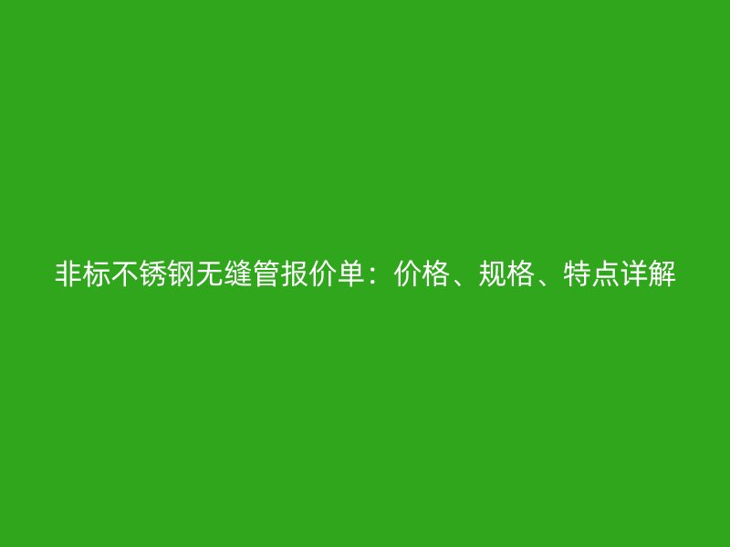 非标不锈钢无缝管报价单:价格、规格、特点详解