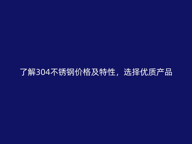 了解304不锈钢价格及特性,选择优质产品