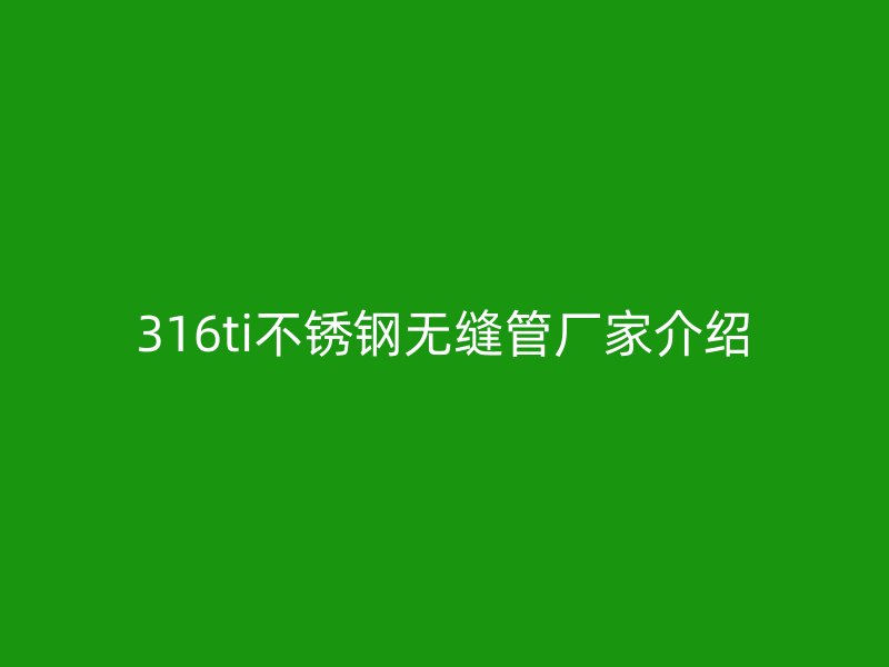 316ti不锈钢无缝管厂家介绍
