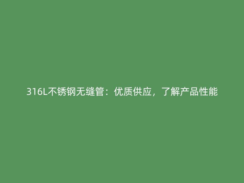 316L不锈钢无缝管:优质供应,了解产品性能