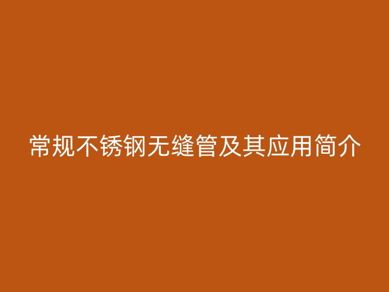 常规不锈钢无缝管及其应用简介